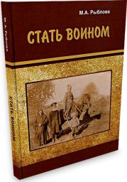 М. А. Рыблова. Стать воином: традиции социализации юношей и подготовки воинов в донской казачьей общине. (книга)